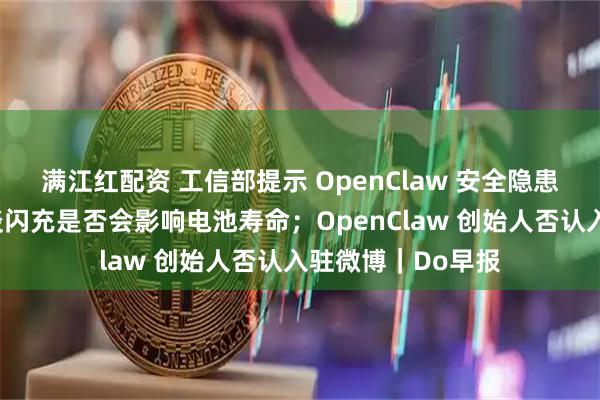 满江红配资 工信部提示 OpenClaw 安全隐患;比亚迪汽车再谈闪充是否会影响电池寿命;OpenClaw 创始人否认入驻微博|Do早报