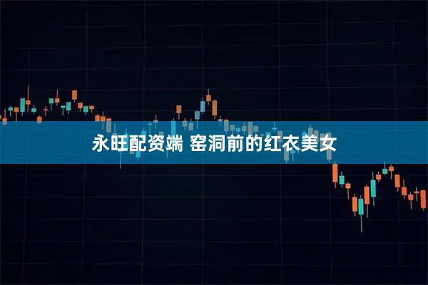 永旺配资端 窑洞前的红衣美女