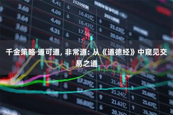 千金策略 道可道, 非常道: 从《道德经》中窥见交易之道