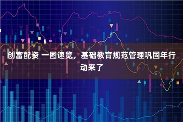 创富配资 一图速览，基础教育规范管理巩固年行动来了