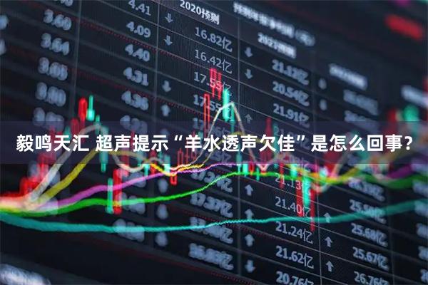 毅鸣天汇 超声提示“羊水透声欠佳”是怎么回事？