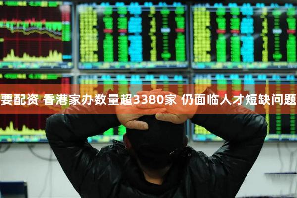 要配资 香港家办数量超3380家 仍面临人才短缺问题