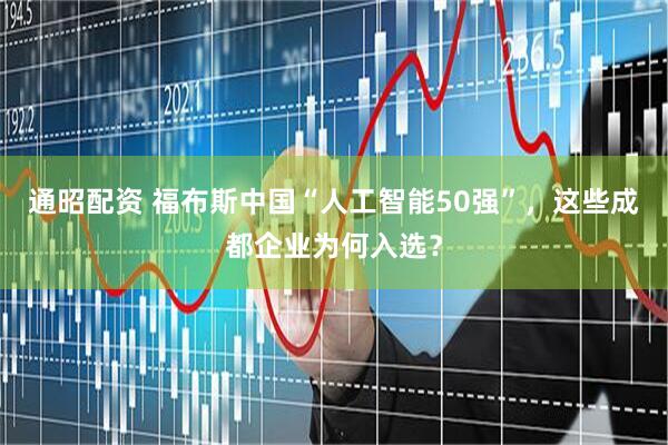 通昭配资 福布斯中国“人工智能50强”，这些成都企业为何入选？